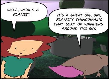 Bridget: Well, what's a planet? | Zeke: It's a great big, um, planety thingumajig that sort of wanders around the sky.
